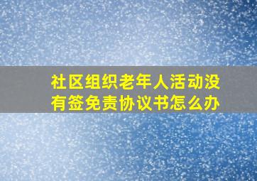 社区组织老年人活动没有签免责协议书怎么办