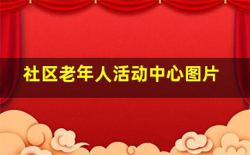 社区老年人活动中心图片