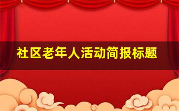 社区老年人活动简报标题