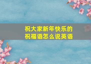 祝大家新年快乐的祝福语怎么说英语