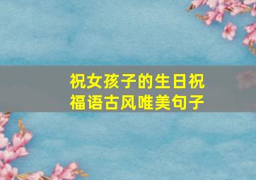 祝女孩子的生日祝福语古风唯美句子