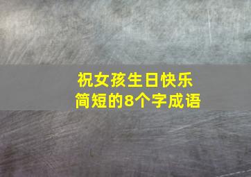 祝女孩生日快乐简短的8个字成语