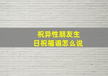 祝异性朋友生日祝福语怎么说