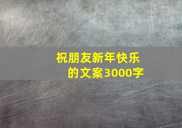 祝朋友新年快乐的文案3000字