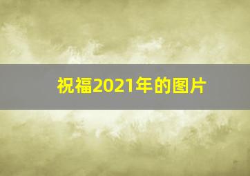 祝福2021年的图片