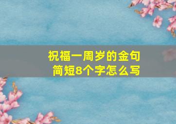 祝福一周岁的金句简短8个字怎么写