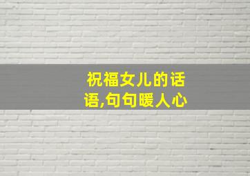 祝福女儿的话语,句句暖人心