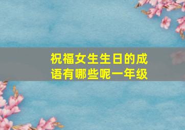 祝福女生生日的成语有哪些呢一年级