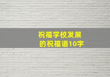 祝福学校发展的祝福语10字