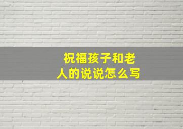 祝福孩子和老人的说说怎么写