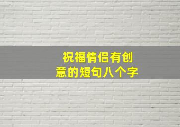 祝福情侣有创意的短句八个字