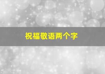 祝福敬语两个字