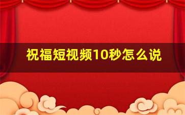 祝福短视频10秒怎么说