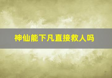 神仙能下凡直接救人吗