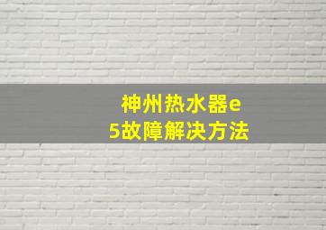 神州热水器e5故障解决方法