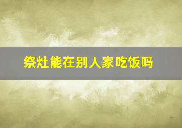 祭灶能在别人家吃饭吗