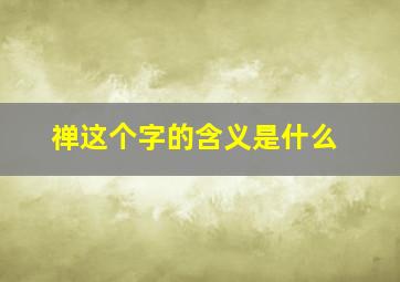 禅这个字的含义是什么