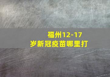 福州12-17岁新冠疫苗哪里打