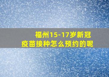 福州15-17岁新冠疫苗接种怎么预约的呢