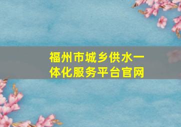 福州市城乡供水一体化服务平台官网