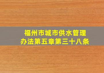 福州市城市供水管理办法第五章第三十八条