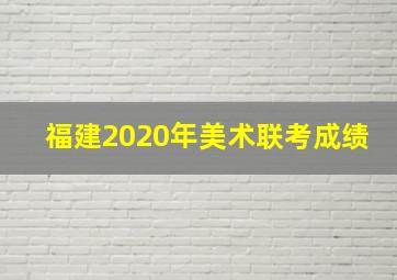 福建2020年美术联考成绩