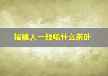 福建人一般喝什么茶叶