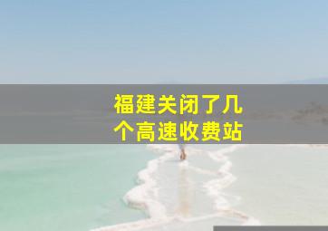 福建关闭了几个高速收费站