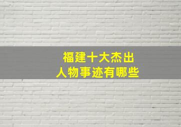 福建十大杰出人物事迹有哪些