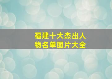 福建十大杰出人物名单图片大全