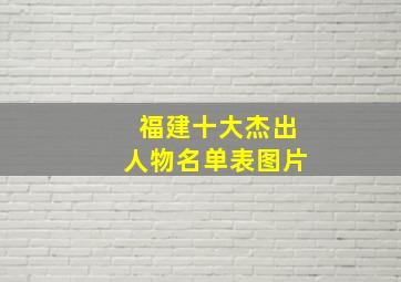 福建十大杰出人物名单表图片