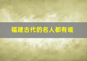 福建古代的名人都有谁