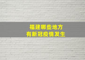 福建哪些地方有新冠疫情发生