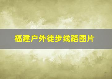 福建户外徒步线路图片