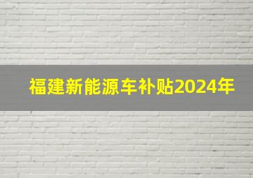 福建新能源车补贴2024年