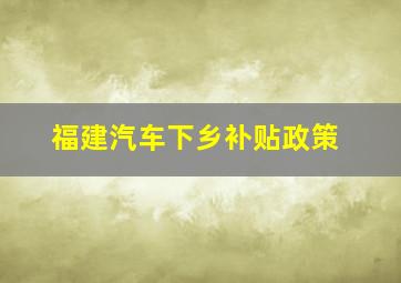 福建汽车下乡补贴政策