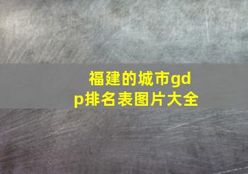 福建的城市gdp排名表图片大全