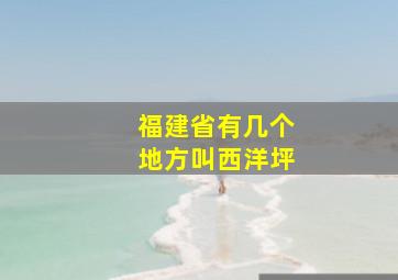 福建省有几个地方叫西洋坪