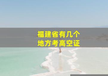 福建省有几个地方考高空证