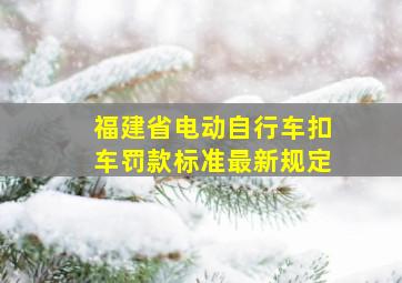 福建省电动自行车扣车罚款标准最新规定