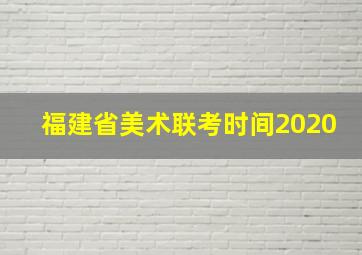 福建省美术联考时间2020