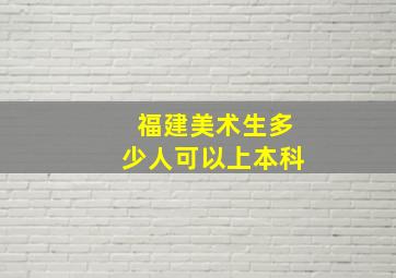 福建美术生多少人可以上本科