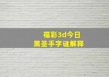 福彩3d今日黑圣手字谜解释