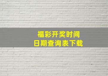 福彩开奖时间日期查询表下载