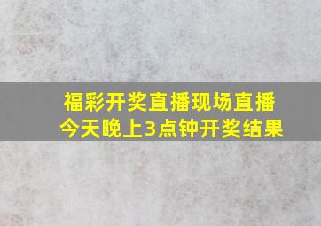 福彩开奖直播现场直播今天晚上3点钟开奖结果