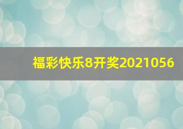 福彩快乐8开奖2021056