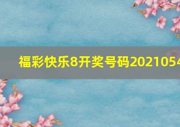 福彩快乐8开奖号码2021054