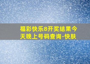 福彩快乐8开奖结果今天晚上号码查询-快肤