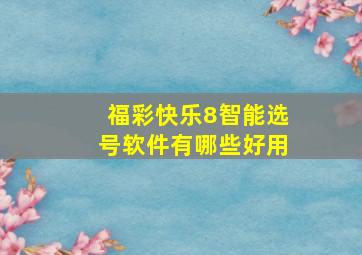 福彩快乐8智能选号软件有哪些好用