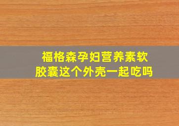 福格森孕妇营养素软胶囊这个外壳一起吃吗